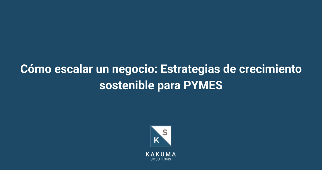 Como escalar un negocio Estrategias de crecimiento sostenible para PYMES